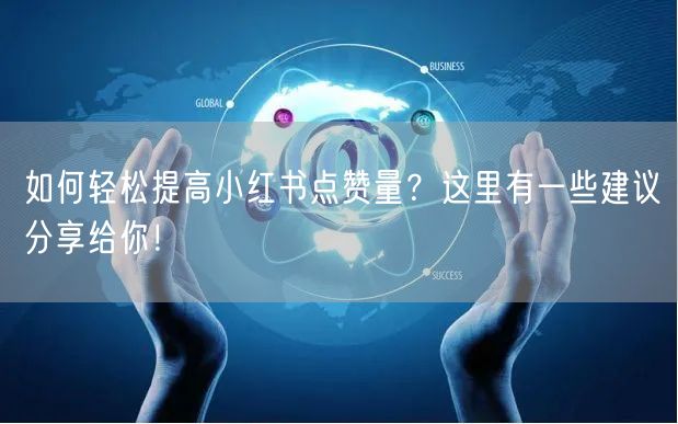 如何轻松提高小红书点赞量？这里有一些建议分享给你！