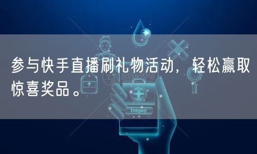 参与快手直播刷礼物活动，轻松赢取惊喜奖品。