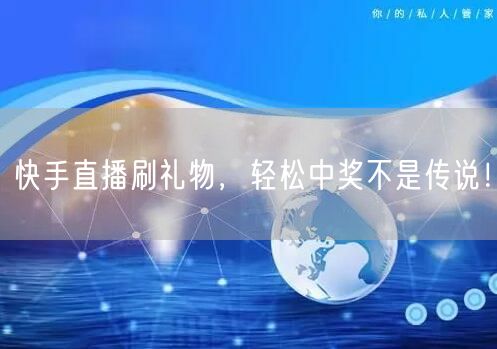 快手直播刷礼物，轻松中奖不是传说！