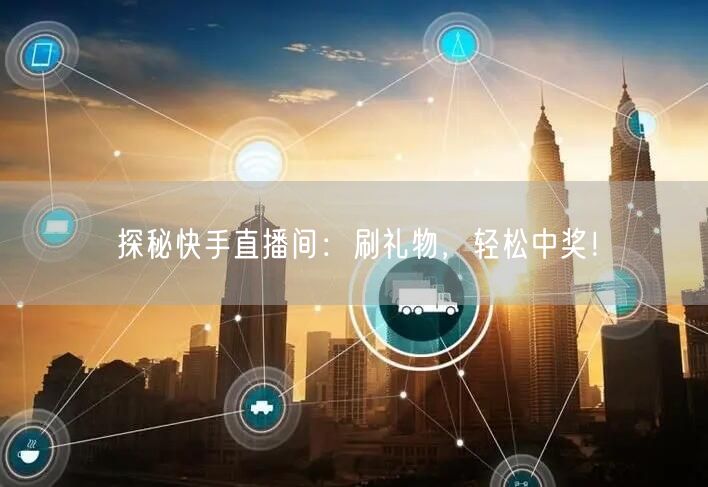 探秘快手直播间：刷礼物，轻松中奖！