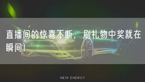 直播间的惊喜不断，刷礼物中奖就在瞬间！