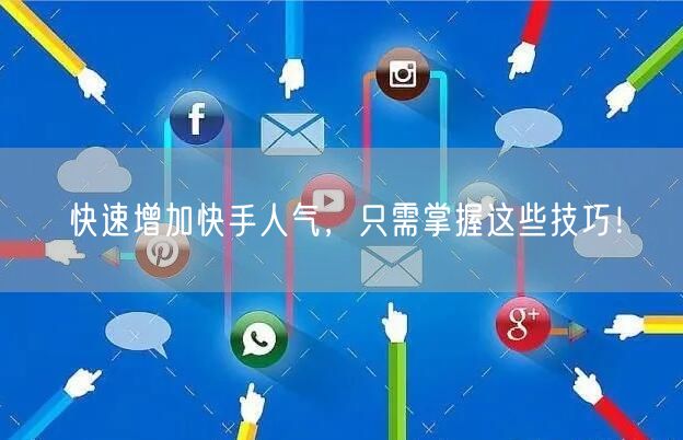 快速增加快手人气，只需掌握这些技巧！