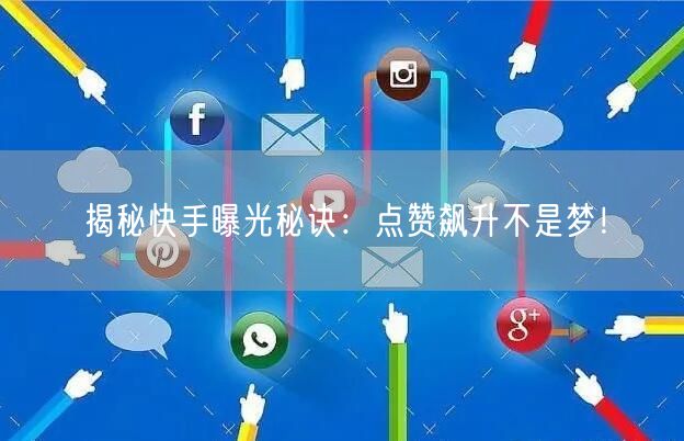 揭秘快手曝光秘诀：点赞飙升不是梦！