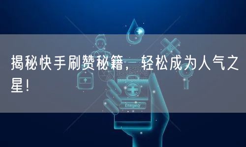 揭秘快手刷赞秘籍，轻松成为人气之星！
