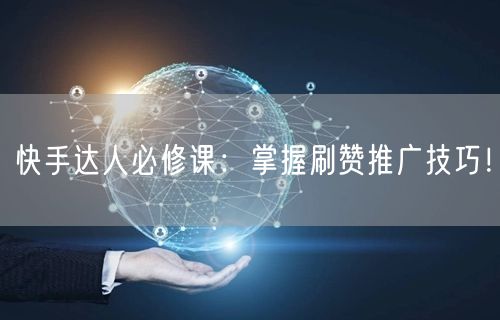 快手达人必修课：掌握刷赞推广技巧！
