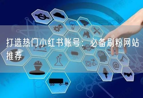 打造热门小红书账号：必备刷粉网站推荐