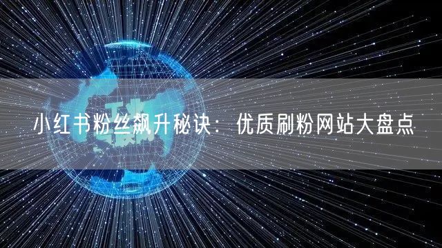 小红书粉丝飙升秘诀：优质刷粉网站大盘点