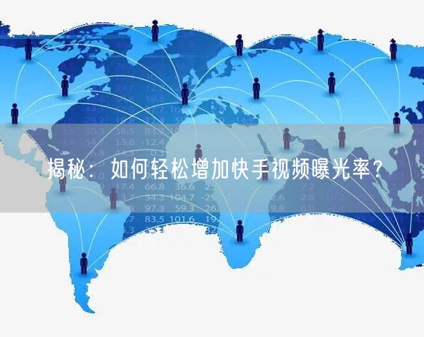揭秘：如何轻松增加快手视频曝光率？