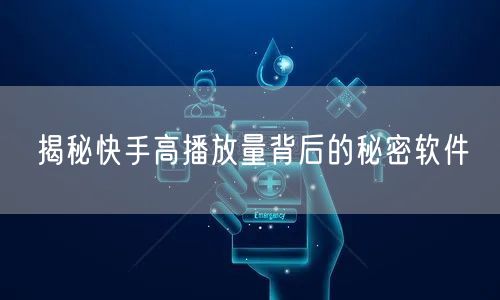 揭秘快手高播放量背后的秘密软件