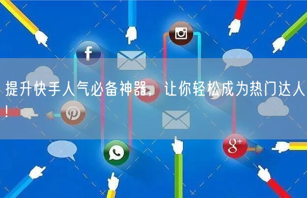 提升快手人气必备神器，让你轻松成为热门达人!