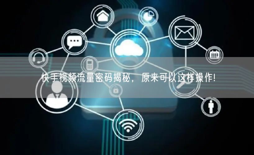 快手视频流量密码揭秘，原来可以这样操作!