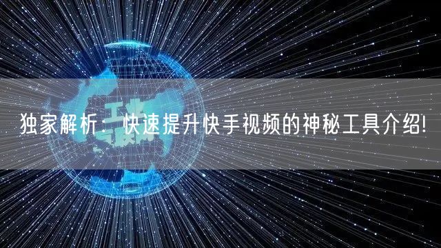 独家解析：快速提升快手视频的神秘工具介绍!