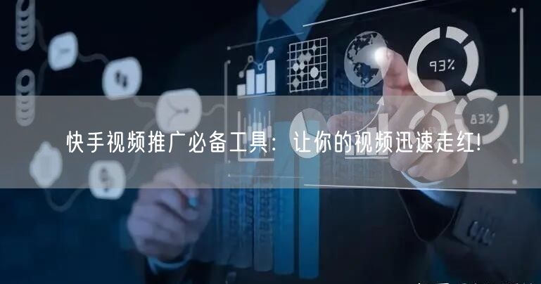 快手视频推广必备工具：让你的视频迅速走红!