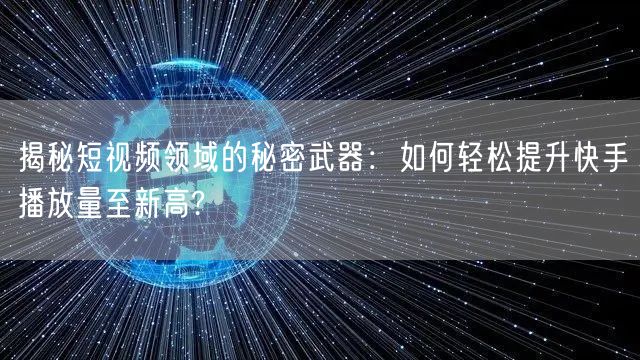 揭秘短视频领域的秘密武器：如何轻松提升快手播放量至新高?