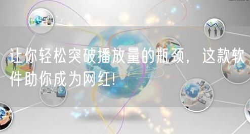 让你轻松突破播放量的瓶颈，这款软件助你成为网红!