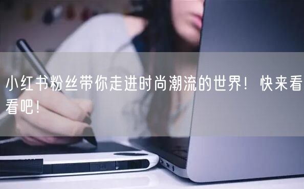 小红书粉丝带你走进时尚潮流的世界！快来看看吧！