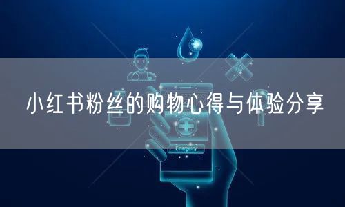 小红书粉丝的购物心得与体验分享