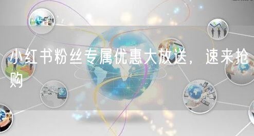 小红书粉丝专属优惠大放送，速来抢购