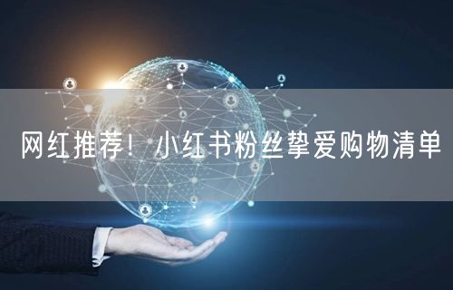 网红推荐！小红书粉丝挚爱购物清单