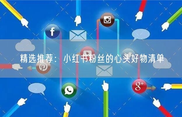 精选推荐：小红书粉丝的心头好物清单