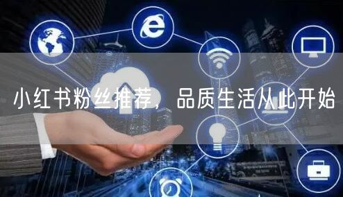 小红书粉丝推荐，品质生活从此开始
