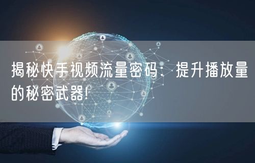 揭秘快手视频流量密码：提升播放量的秘密武器!