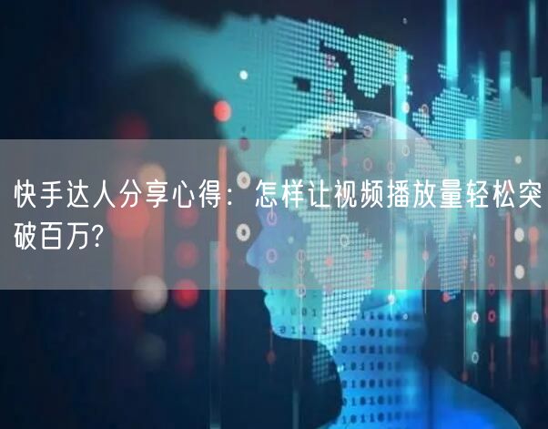 快手达人分享心得：怎样让视频播放量轻松突破百万?