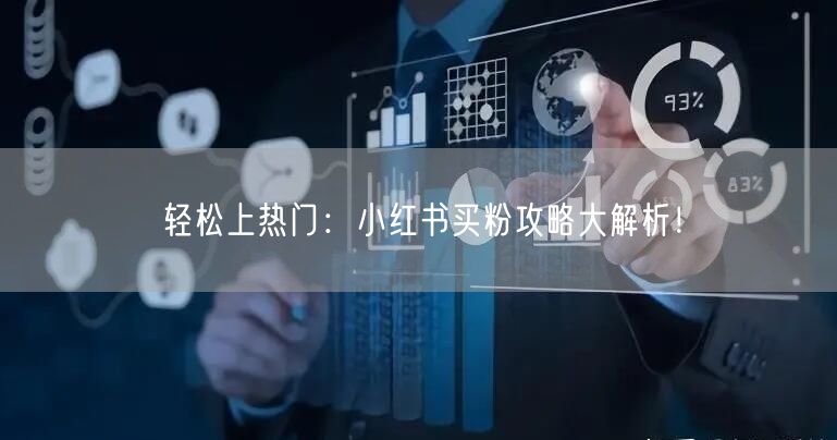 轻松上热门：小红书买粉攻略大解析！