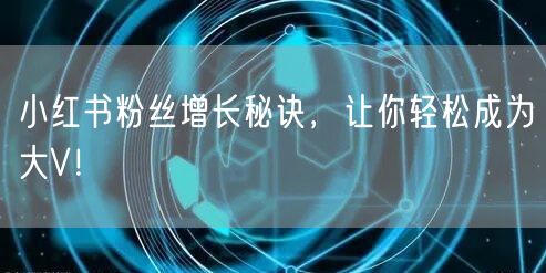 小红书粉丝增长秘诀，让你轻松成为大V！