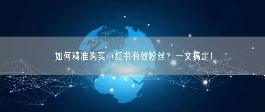 如何精准购买小红书有效粉丝？一文搞定！