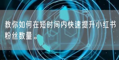 教你如何在短时间内快速提升小红书粉丝数量。