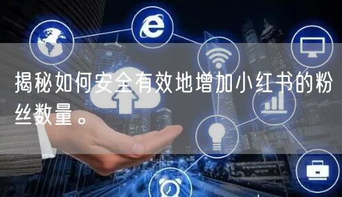 揭秘如何安全有效地增加小红书的粉丝数量。