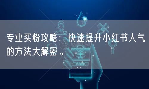 专业买粉攻略：快速提升小红书人气的方法大解密。