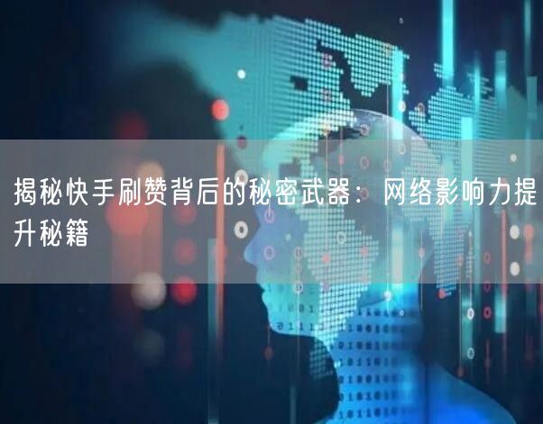 揭秘快手刷赞背后的秘密武器：网络影响力提升秘籍