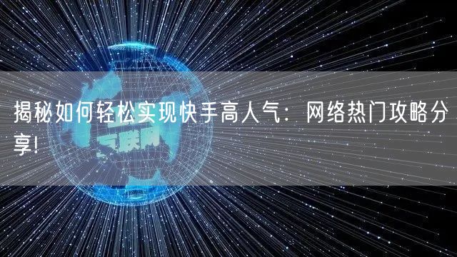 揭秘如何轻松实现快手高人气：网络热门攻略分享!