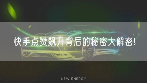 快手点赞飙升背后的秘密大解密!