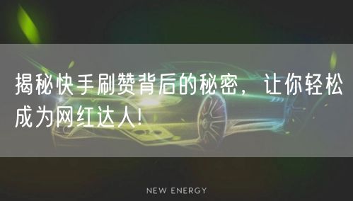 揭秘快手刷赞背后的秘密，让你轻松成为网红达人!