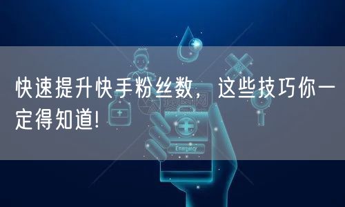 快速提升快手粉丝数，这些技巧你一定得知道!