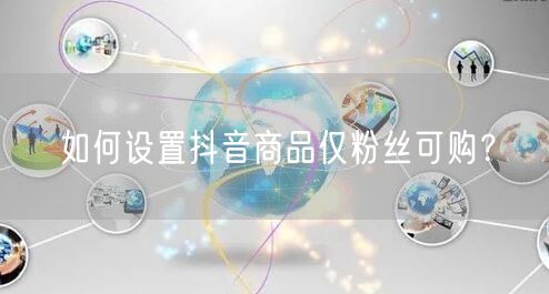 如何设置抖音商品仅粉丝可购？