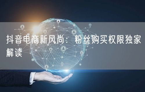 抖音电商新风尚：粉丝购买权限独家解读