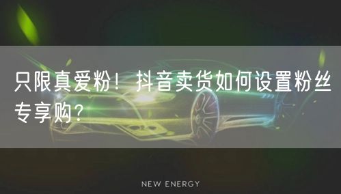只限真爱粉！抖音卖货如何设置粉丝专享购？
