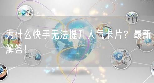 为什么快手无法提升人气卡片？最新解答！