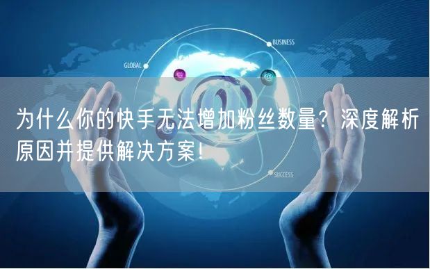 为什么你的快手无法增加粉丝数量？深度解析原因并提供解决方案！