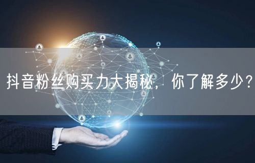 抖音粉丝购买力大揭秘，你了解多少？