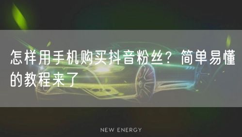 怎样用手机购买抖音粉丝？简单易懂的教程来了
