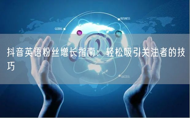 抖音英语粉丝增长指南：轻松吸引关注者的技巧