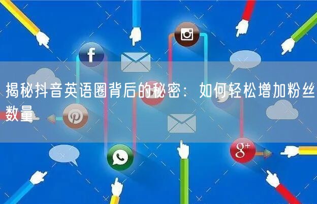 揭秘抖音英语圈背后的秘密：如何轻松增加粉丝数量