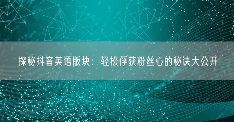 探秘抖音英语版块：轻松俘获粉丝心的秘诀大公开