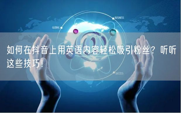 如何在抖音上用英语内容轻松吸引粉丝？听听这些技巧！