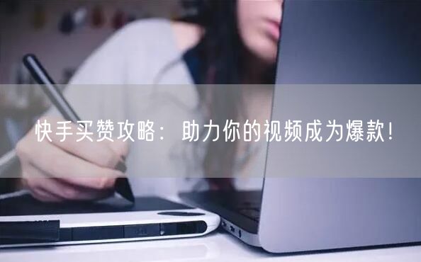 快手买赞攻略：助力你的视频成为爆款！